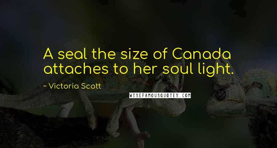 Victoria Scott Quotes: A seal the size of Canada attaches to her soul light.