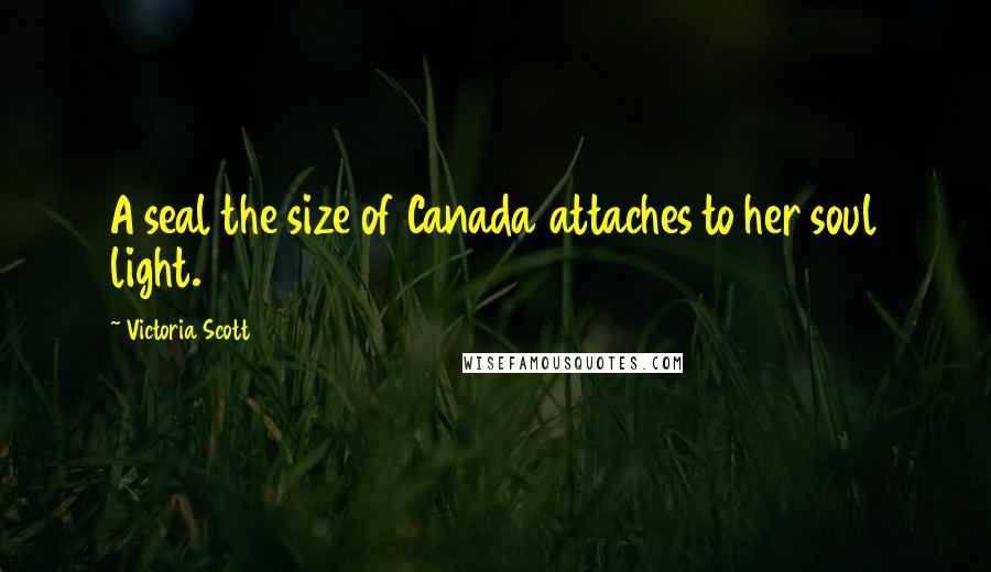 Victoria Scott Quotes: A seal the size of Canada attaches to her soul light.