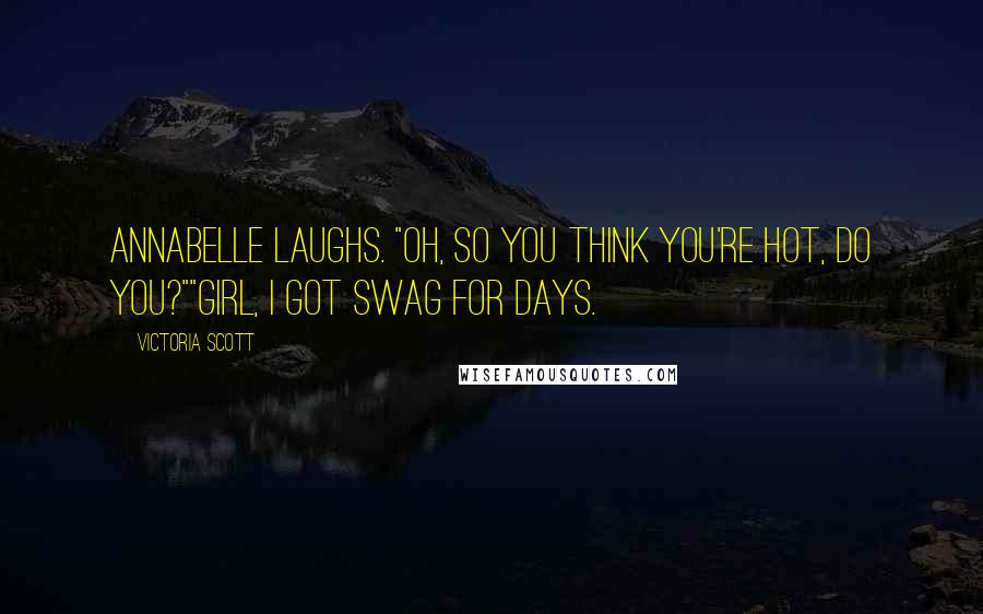 Victoria Scott Quotes: Annabelle laughs. "Oh, so you think you're hot, do you?""Girl, I got swag for days.