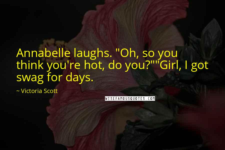 Victoria Scott Quotes: Annabelle laughs. "Oh, so you think you're hot, do you?""Girl, I got swag for days.