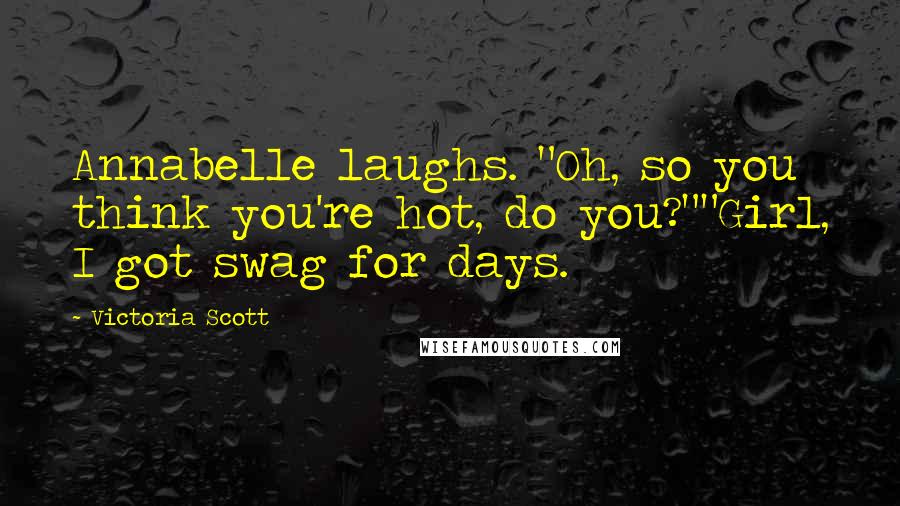 Victoria Scott Quotes: Annabelle laughs. "Oh, so you think you're hot, do you?""Girl, I got swag for days.