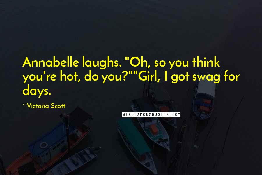 Victoria Scott Quotes: Annabelle laughs. "Oh, so you think you're hot, do you?""Girl, I got swag for days.