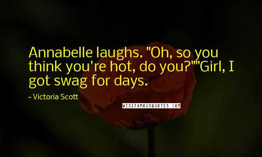 Victoria Scott Quotes: Annabelle laughs. "Oh, so you think you're hot, do you?""Girl, I got swag for days.