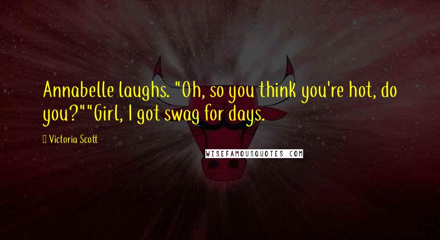 Victoria Scott Quotes: Annabelle laughs. "Oh, so you think you're hot, do you?""Girl, I got swag for days.