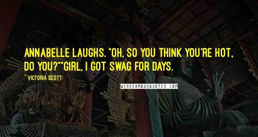 Victoria Scott Quotes: Annabelle laughs. "Oh, so you think you're hot, do you?""Girl, I got swag for days.