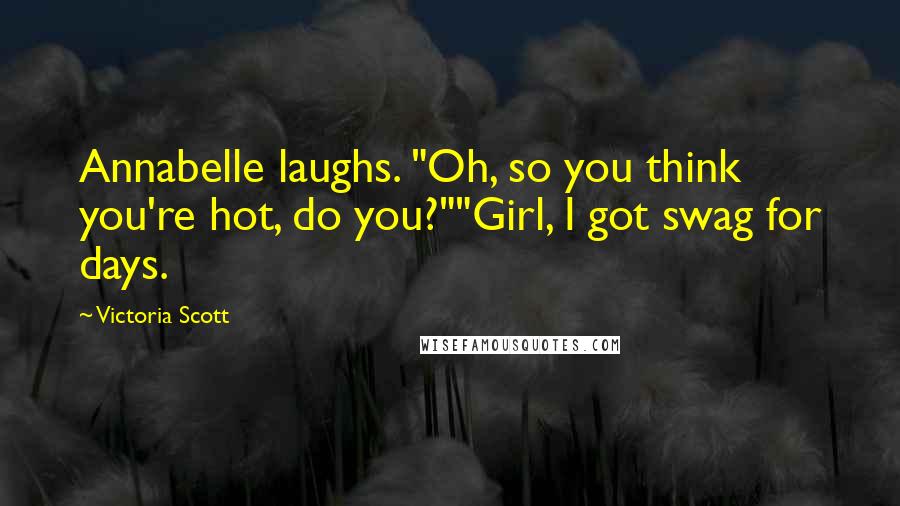 Victoria Scott Quotes: Annabelle laughs. "Oh, so you think you're hot, do you?""Girl, I got swag for days.