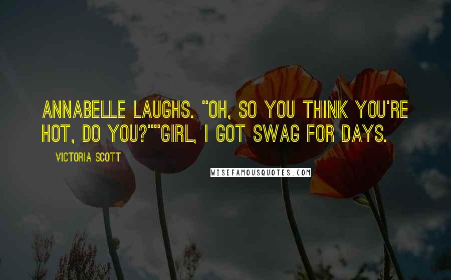 Victoria Scott Quotes: Annabelle laughs. "Oh, so you think you're hot, do you?""Girl, I got swag for days.