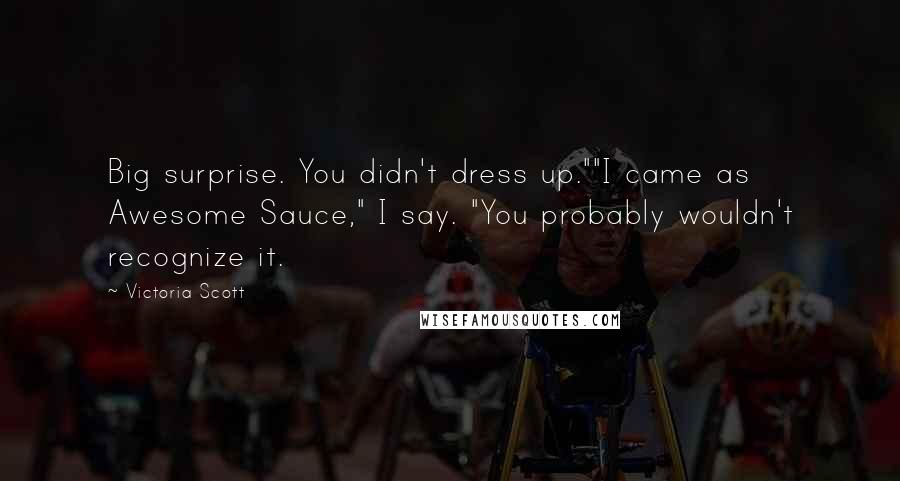 Victoria Scott Quotes: Big surprise. You didn't dress up.""I came as Awesome Sauce," I say. "You probably wouldn't recognize it.