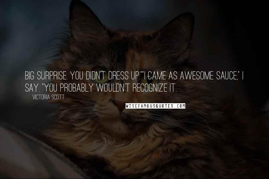 Victoria Scott Quotes: Big surprise. You didn't dress up.""I came as Awesome Sauce," I say. "You probably wouldn't recognize it.