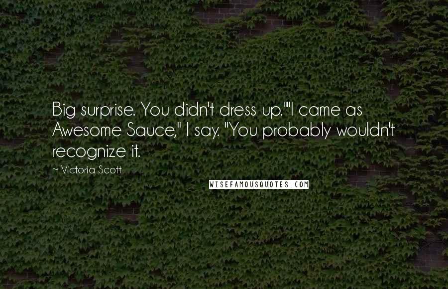 Victoria Scott Quotes: Big surprise. You didn't dress up.""I came as Awesome Sauce," I say. "You probably wouldn't recognize it.