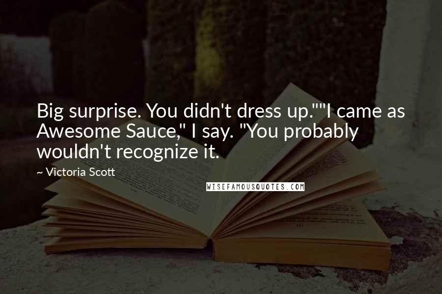 Victoria Scott Quotes: Big surprise. You didn't dress up.""I came as Awesome Sauce," I say. "You probably wouldn't recognize it.