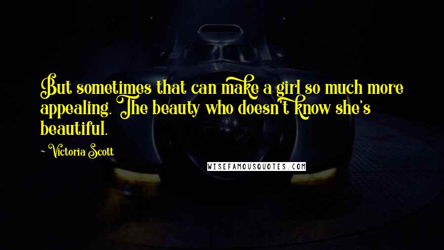 Victoria Scott Quotes: But sometimes that can make a girl so much more appealing. The beauty who doesn't know she's beautiful.