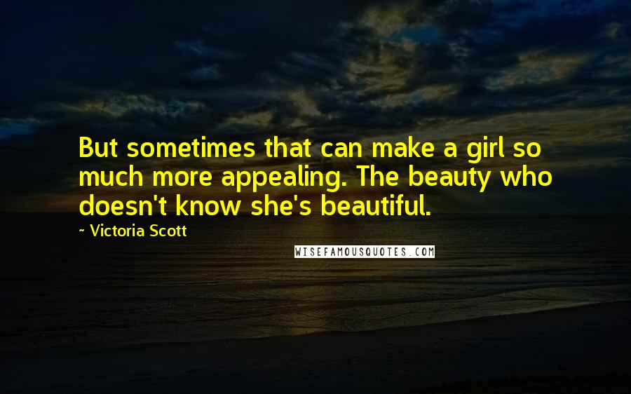 Victoria Scott Quotes: But sometimes that can make a girl so much more appealing. The beauty who doesn't know she's beautiful.