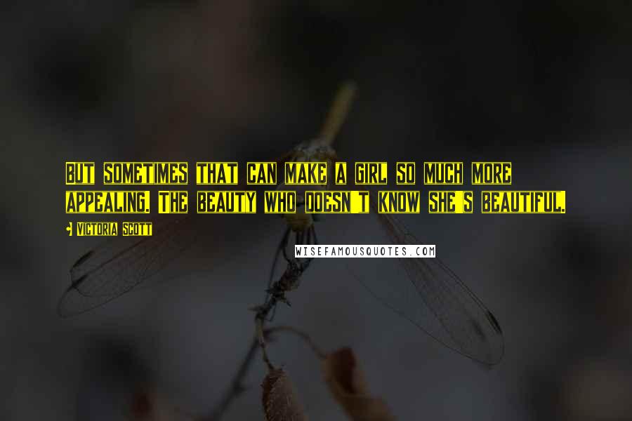 Victoria Scott Quotes: But sometimes that can make a girl so much more appealing. The beauty who doesn't know she's beautiful.