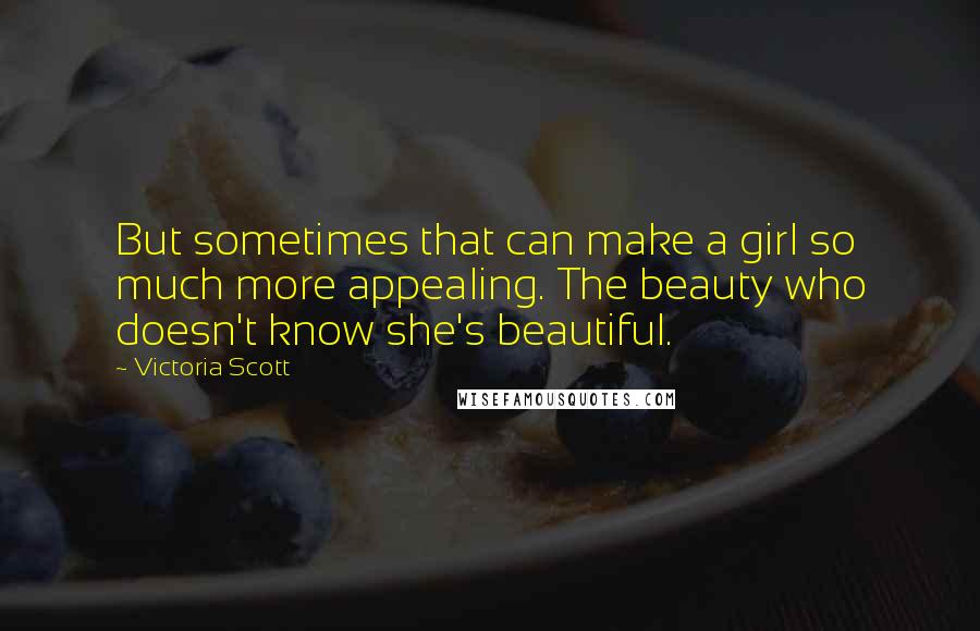 Victoria Scott Quotes: But sometimes that can make a girl so much more appealing. The beauty who doesn't know she's beautiful.