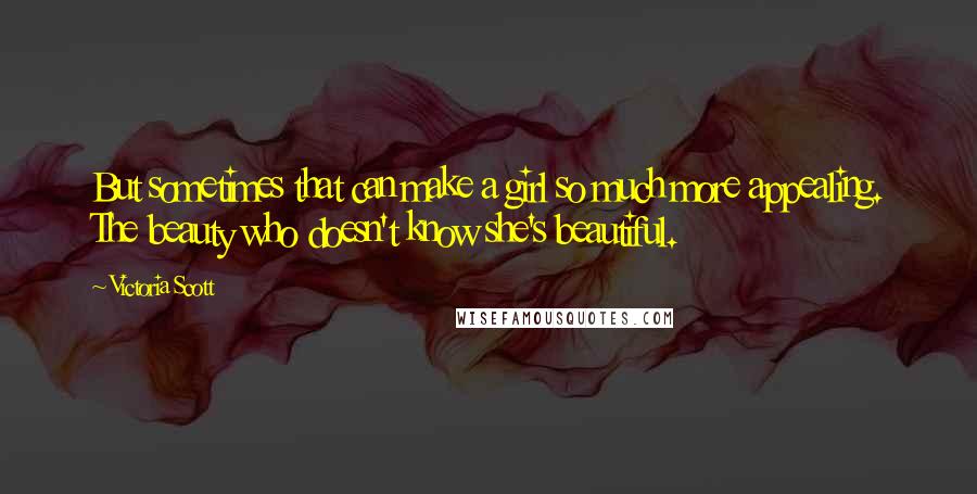 Victoria Scott Quotes: But sometimes that can make a girl so much more appealing. The beauty who doesn't know she's beautiful.