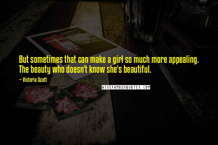 Victoria Scott Quotes: But sometimes that can make a girl so much more appealing. The beauty who doesn't know she's beautiful.