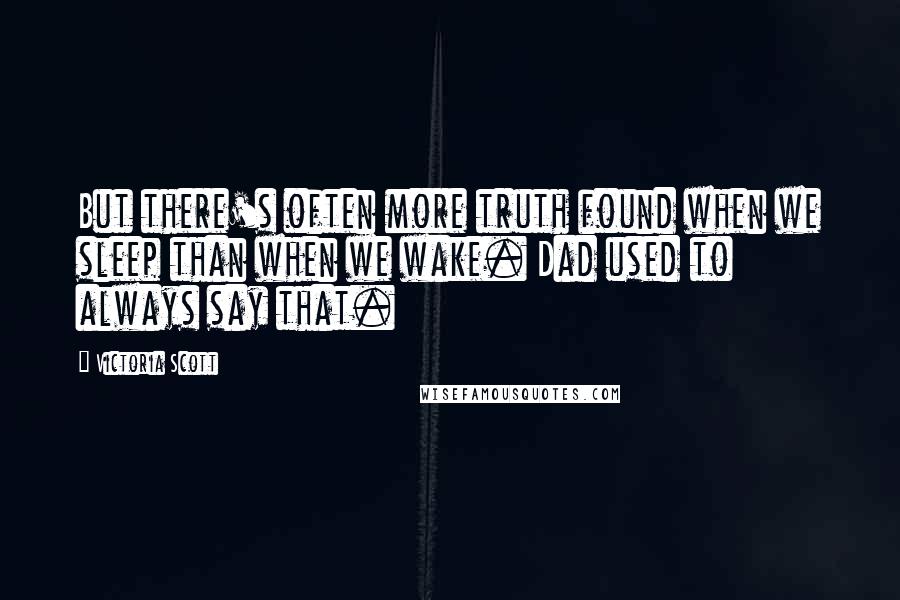 Victoria Scott Quotes: But there's often more truth found when we sleep than when we wake. Dad used to always say that.