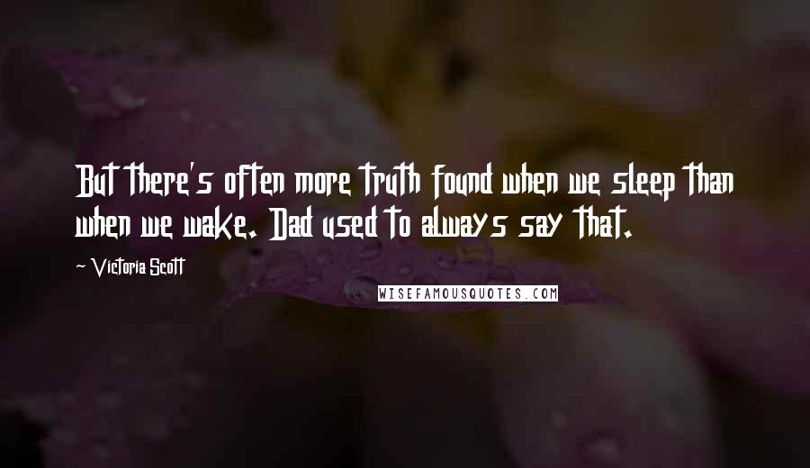 Victoria Scott Quotes: But there's often more truth found when we sleep than when we wake. Dad used to always say that.