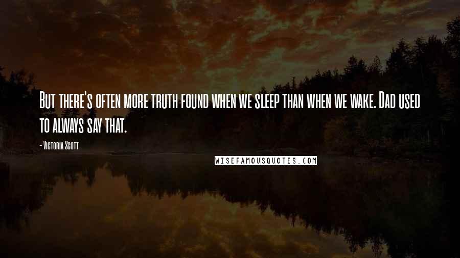 Victoria Scott Quotes: But there's often more truth found when we sleep than when we wake. Dad used to always say that.
