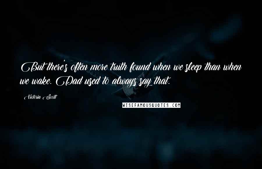 Victoria Scott Quotes: But there's often more truth found when we sleep than when we wake. Dad used to always say that.