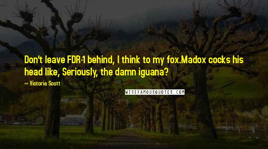 Victoria Scott Quotes: Don't leave FDR-1 behind, I think to my fox.Madox cocks his head like, Seriously, the damn iguana?