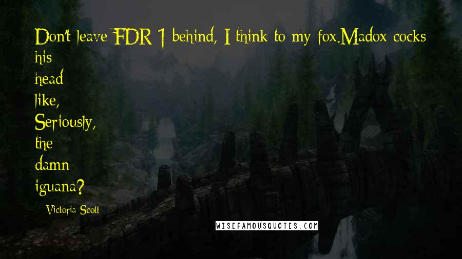 Victoria Scott Quotes: Don't leave FDR-1 behind, I think to my fox.Madox cocks his head like, Seriously, the damn iguana?