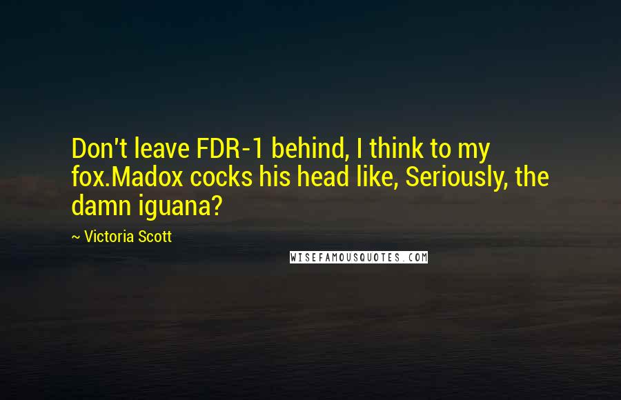 Victoria Scott Quotes: Don't leave FDR-1 behind, I think to my fox.Madox cocks his head like, Seriously, the damn iguana?