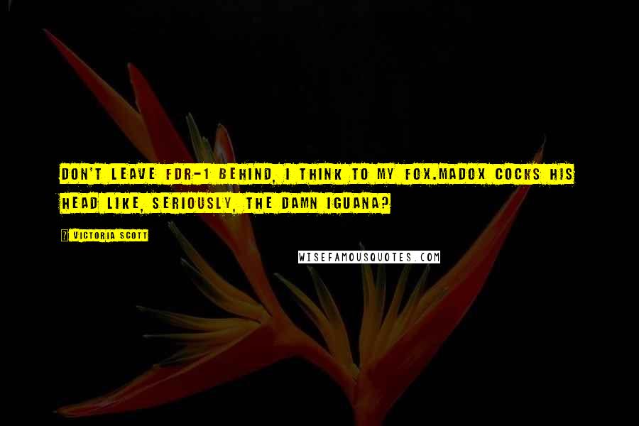 Victoria Scott Quotes: Don't leave FDR-1 behind, I think to my fox.Madox cocks his head like, Seriously, the damn iguana?