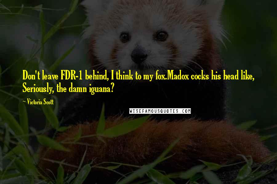 Victoria Scott Quotes: Don't leave FDR-1 behind, I think to my fox.Madox cocks his head like, Seriously, the damn iguana?