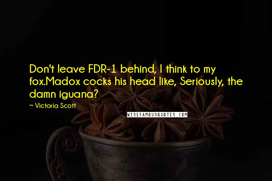 Victoria Scott Quotes: Don't leave FDR-1 behind, I think to my fox.Madox cocks his head like, Seriously, the damn iguana?