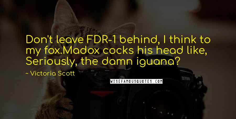 Victoria Scott Quotes: Don't leave FDR-1 behind, I think to my fox.Madox cocks his head like, Seriously, the damn iguana?