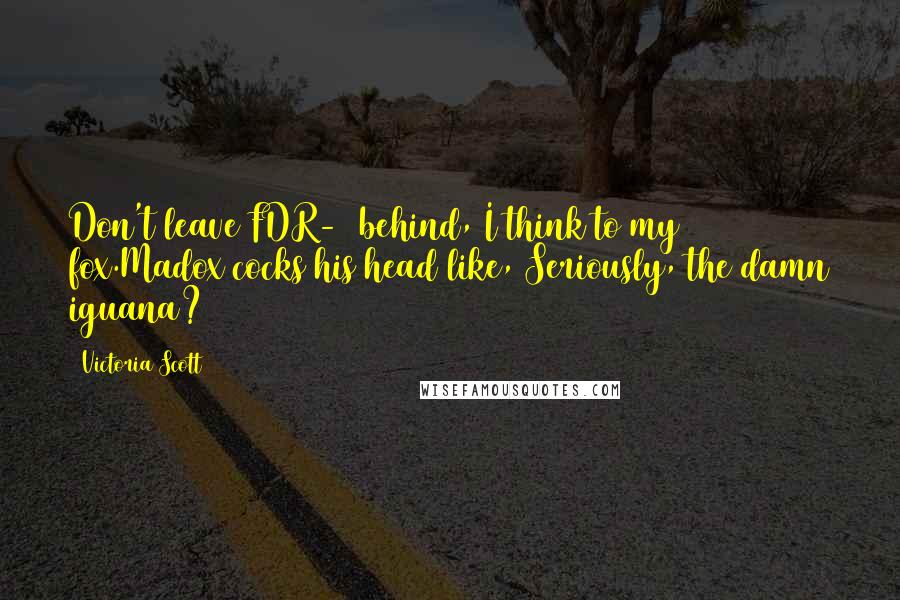 Victoria Scott Quotes: Don't leave FDR-1 behind, I think to my fox.Madox cocks his head like, Seriously, the damn iguana?