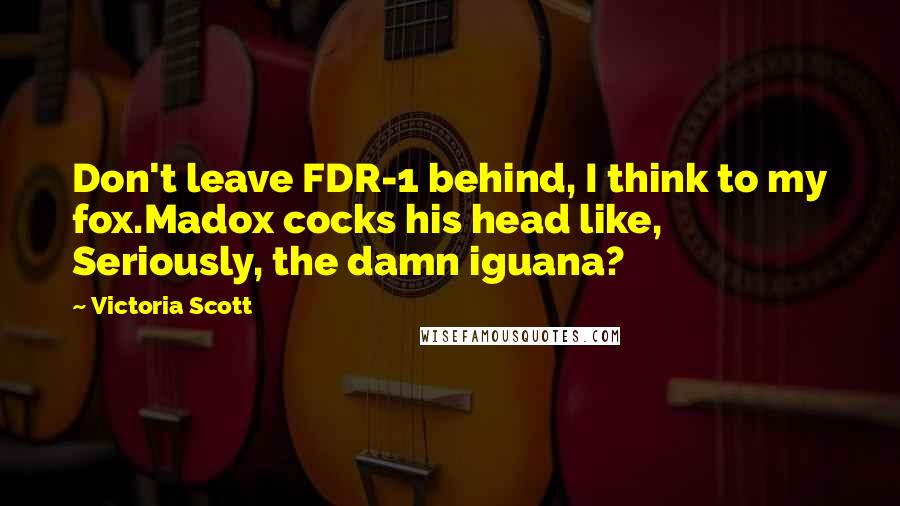 Victoria Scott Quotes: Don't leave FDR-1 behind, I think to my fox.Madox cocks his head like, Seriously, the damn iguana?