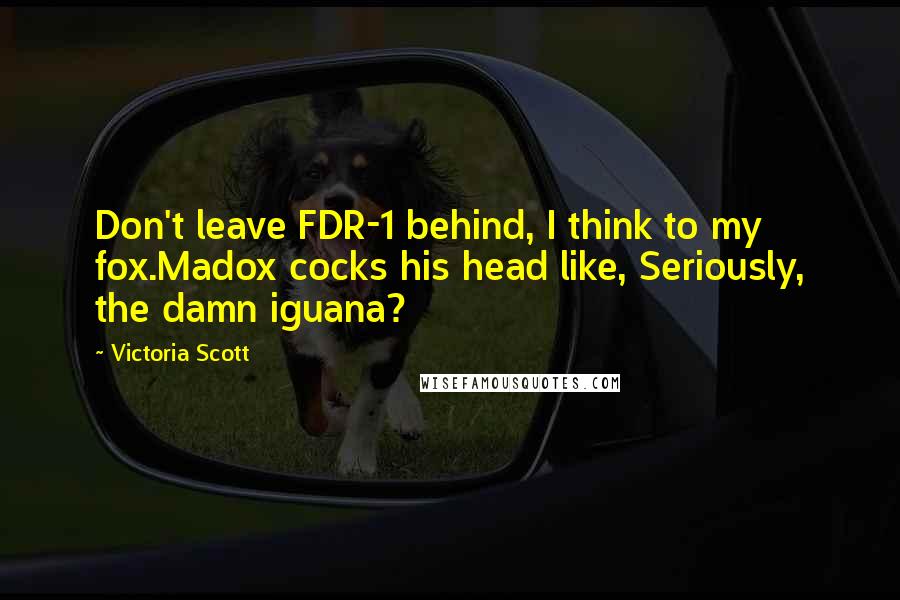 Victoria Scott Quotes: Don't leave FDR-1 behind, I think to my fox.Madox cocks his head like, Seriously, the damn iguana?