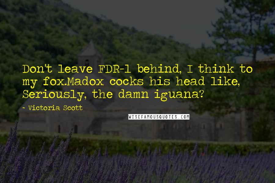 Victoria Scott Quotes: Don't leave FDR-1 behind, I think to my fox.Madox cocks his head like, Seriously, the damn iguana?