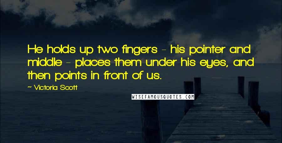 Victoria Scott Quotes: He holds up two fingers - his pointer and middle - places them under his eyes, and then points in front of us.
