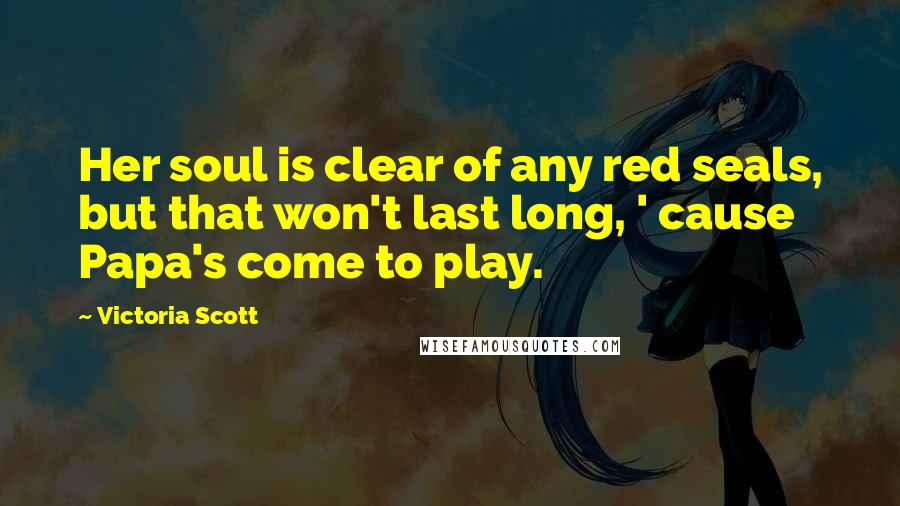 Victoria Scott Quotes: Her soul is clear of any red seals, but that won't last long, ' cause Papa's come to play.