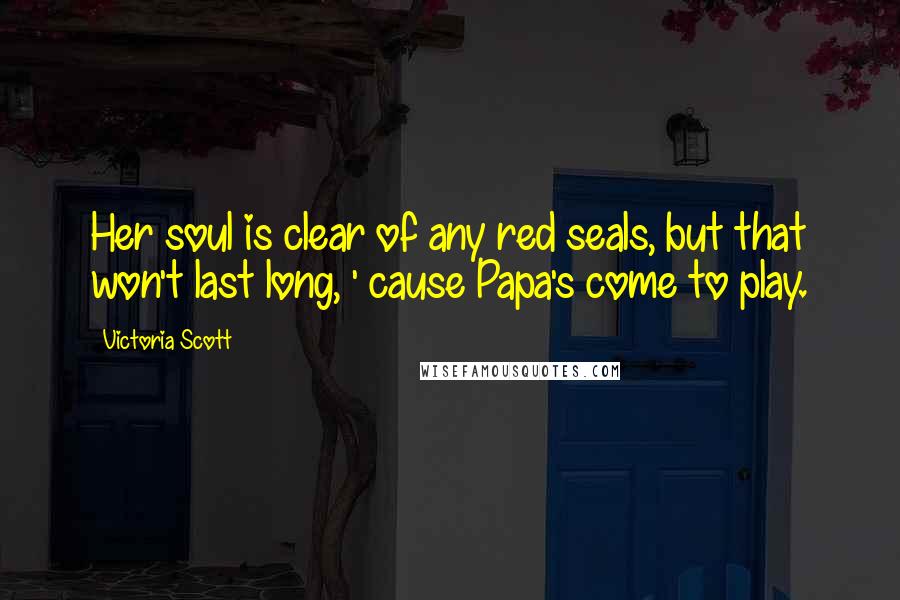 Victoria Scott Quotes: Her soul is clear of any red seals, but that won't last long, ' cause Papa's come to play.