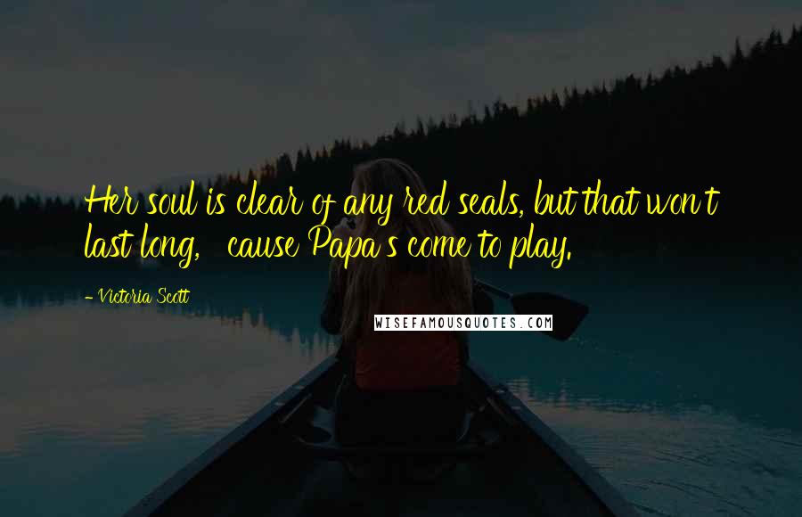 Victoria Scott Quotes: Her soul is clear of any red seals, but that won't last long, ' cause Papa's come to play.