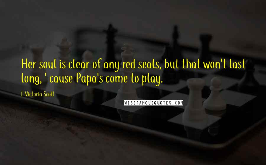 Victoria Scott Quotes: Her soul is clear of any red seals, but that won't last long, ' cause Papa's come to play.