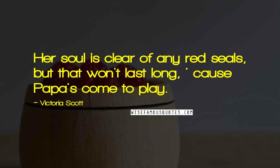 Victoria Scott Quotes: Her soul is clear of any red seals, but that won't last long, ' cause Papa's come to play.