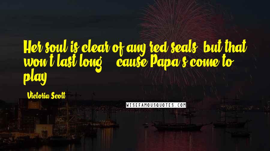 Victoria Scott Quotes: Her soul is clear of any red seals, but that won't last long, ' cause Papa's come to play.