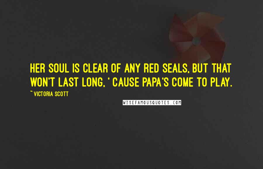 Victoria Scott Quotes: Her soul is clear of any red seals, but that won't last long, ' cause Papa's come to play.