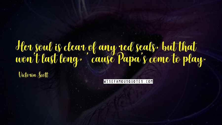 Victoria Scott Quotes: Her soul is clear of any red seals, but that won't last long, ' cause Papa's come to play.