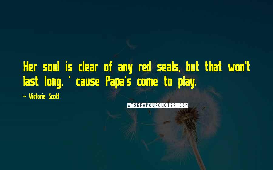 Victoria Scott Quotes: Her soul is clear of any red seals, but that won't last long, ' cause Papa's come to play.