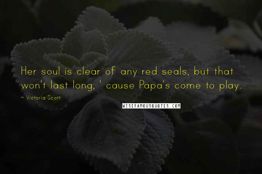 Victoria Scott Quotes: Her soul is clear of any red seals, but that won't last long, ' cause Papa's come to play.