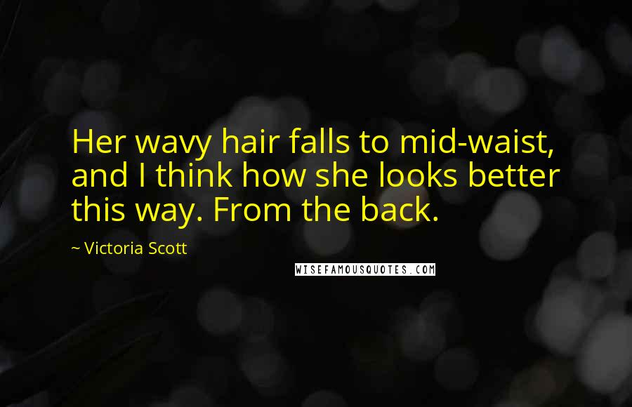 Victoria Scott Quotes: Her wavy hair falls to mid-waist, and I think how she looks better this way. From the back.