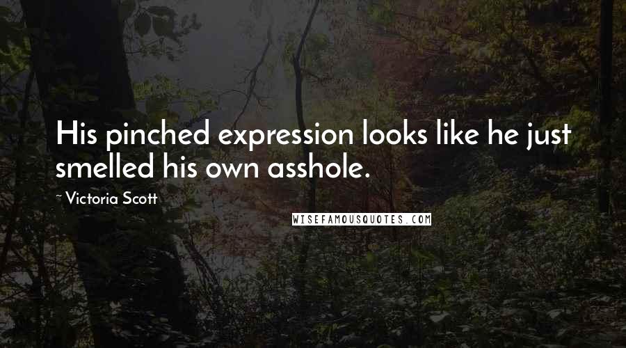 Victoria Scott Quotes: His pinched expression looks like he just smelled his own asshole.
