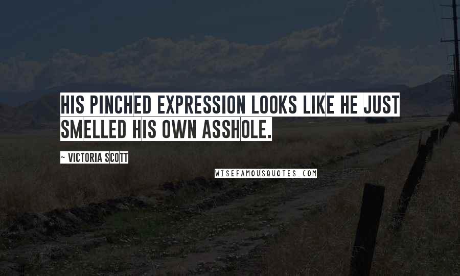 Victoria Scott Quotes: His pinched expression looks like he just smelled his own asshole.